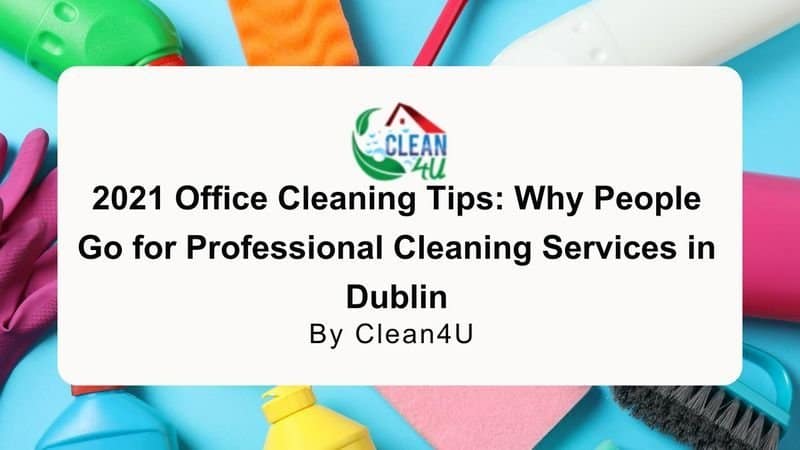 2021 Office Cleaning Tips: Why People Go for Professional Cleaning Services in Dublin